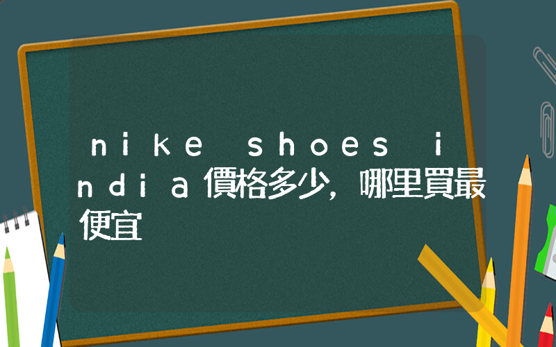 nike shoes india價格多少，哪里買最便宜插圖